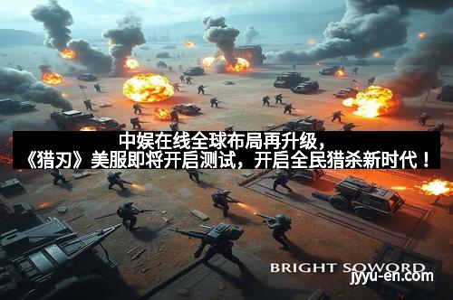 中娱在线全球布局再升级，《猎刃》美服即将开启测试，开启全民猎杀新时代！