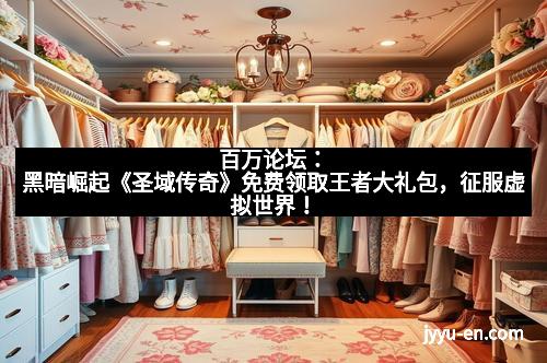 百万论坛：黑暗崛起《圣域传奇》免费领取王者大礼包，征服虚拟世界！